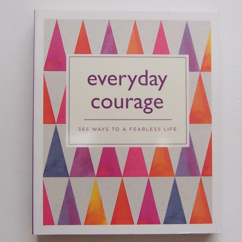 " EVERY DAY COURAGE - 365 Ways to a Fearless Life"